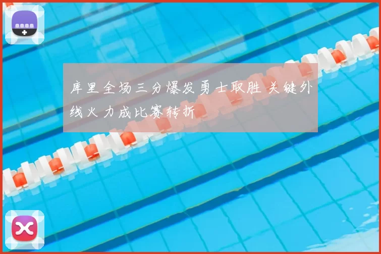 库里全场三分爆发勇士取胜 关键外线火力成比赛转折
