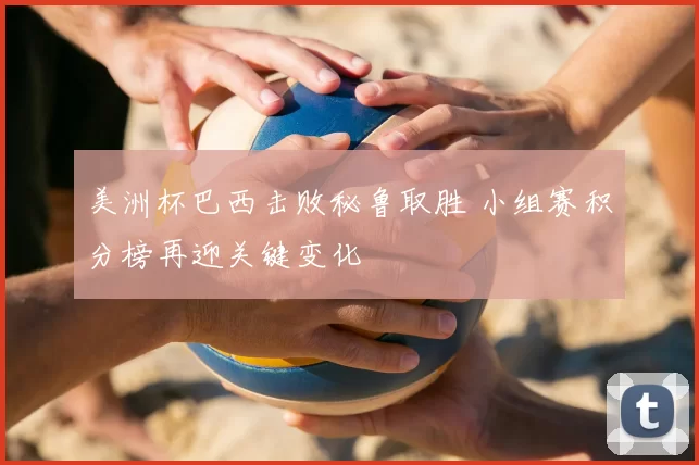 美洲杯巴西击败秘鲁取胜 小组赛积分榜再迎关键变化