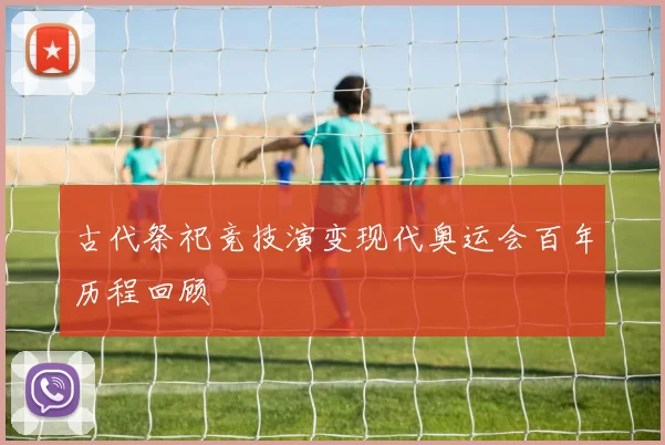 古代祭祀竞技演变现代奥运会百年历程回顾