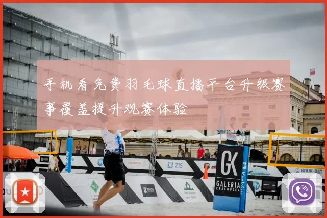 手机看免费羽毛球直播平台升级赛事覆盖提升观赛体验