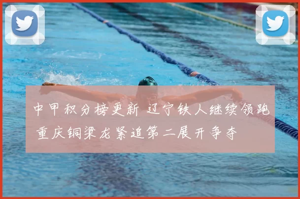 中甲积分榜更新 辽宁铁人继续领跑 重庆铜梁龙紧追第二展开争夺
