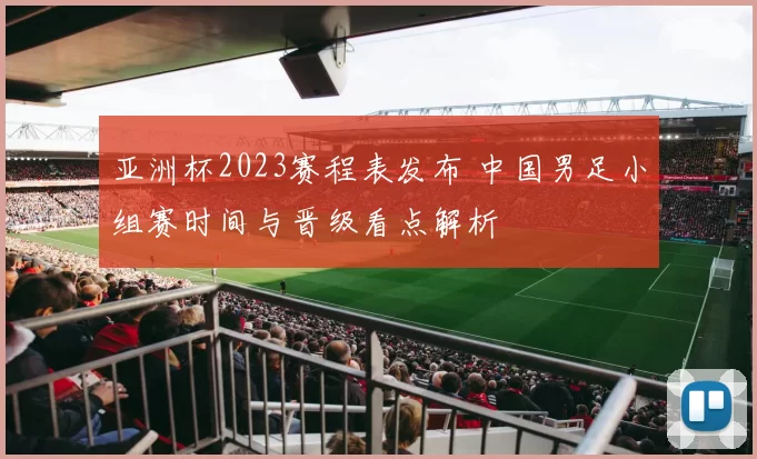 亚洲杯2023赛程表发布 中国男足小组赛时间与晋级看点解析
