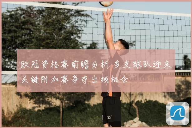 欧冠资格赛前瞻分析 多支球队迎来关键附加赛争夺出线机会