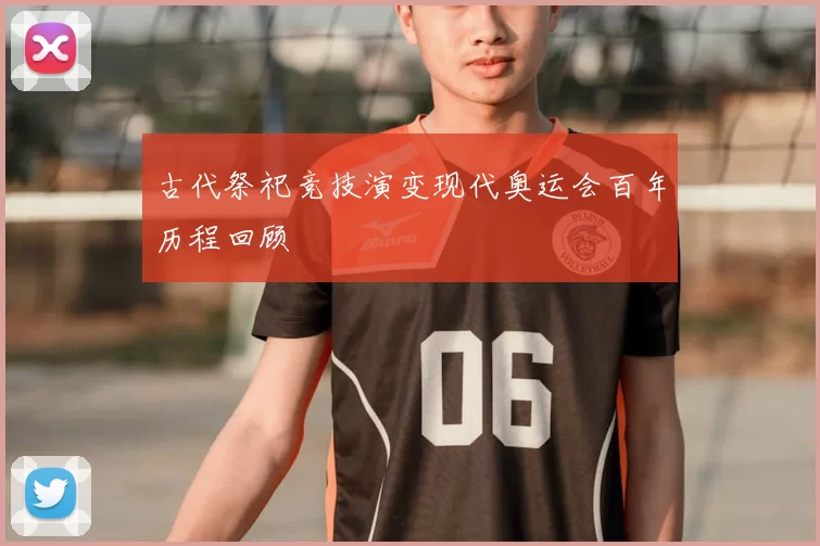 古代祭祀竞技演变现代奥运会百年历程回顾