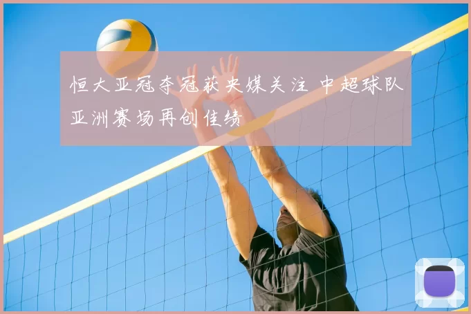恒大亚冠夺冠获央媒关注 中超球队亚洲赛场再创佳绩