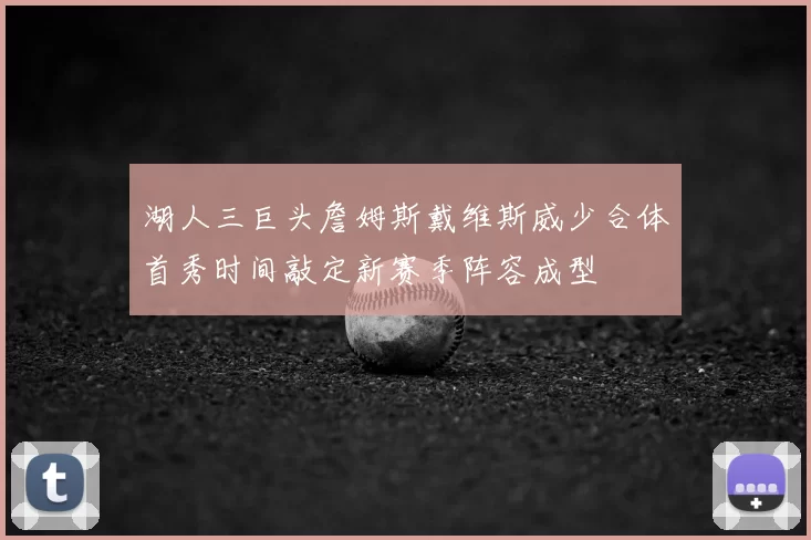 湖人三巨头詹姆斯戴维斯威少合体首秀时间敲定新赛季阵容成型