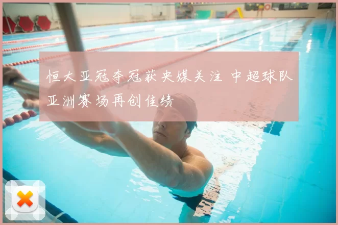 恒大亚冠夺冠获央媒关注 中超球队亚洲赛场再创佳绩