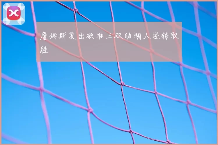 詹姆斯复出砍准三双助湖人逆转取胜