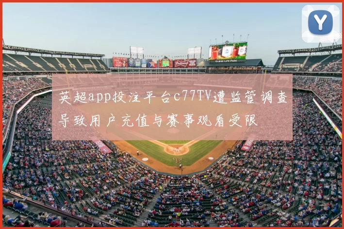 英超app投注平台c77TV遭监管调查导致用户充值与赛事观看受限