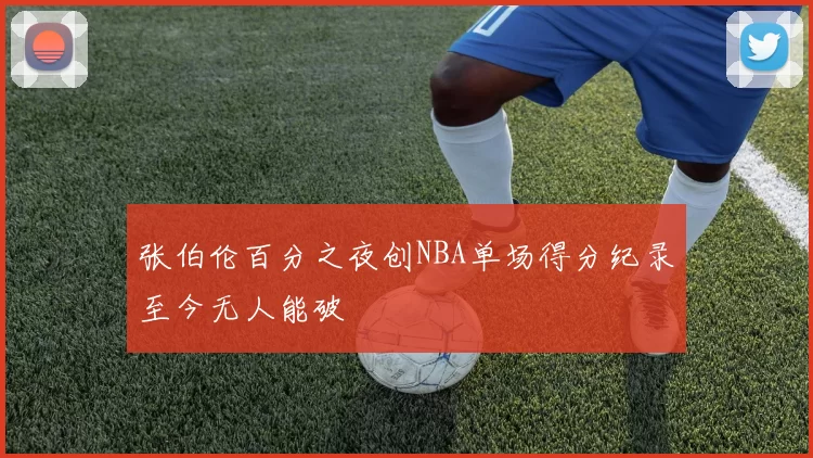 张伯伦百分之夜创NBA单场得分纪录至今无人能破