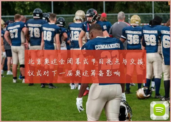 北京奥运会闭幕式节目亮点与交接仪式对下一届奥运筹备影响