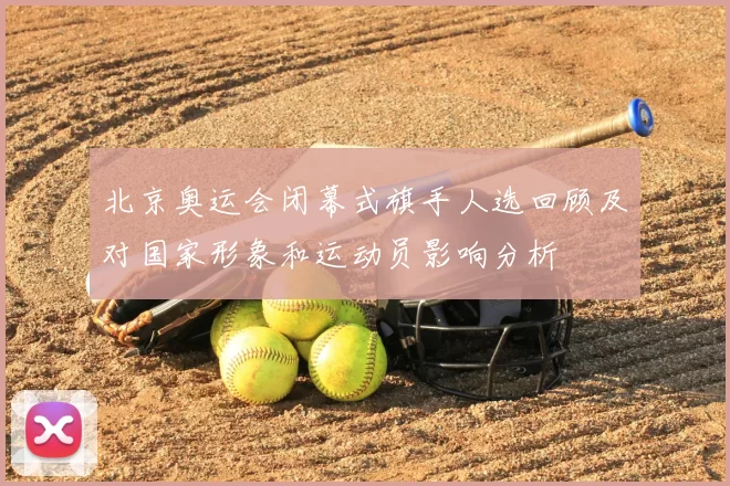 北京奥运会闭幕式旗手人选回顾及对国家形象和运动员影响分析