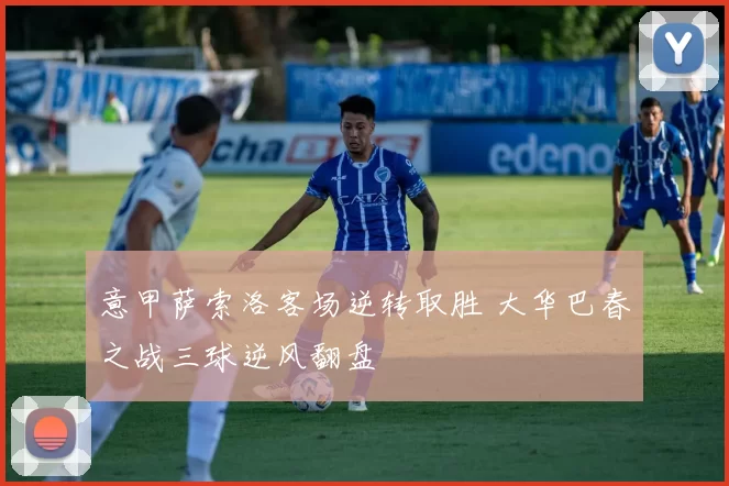 意甲萨索洛客场逆转取胜 大华巴春之战三球逆风翻盘