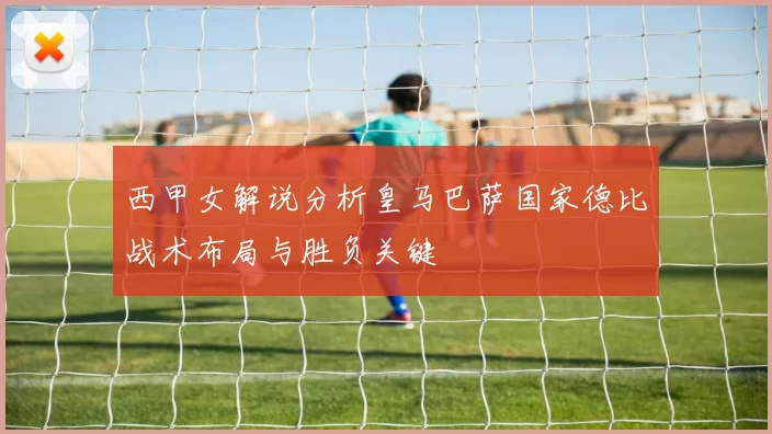 西甲女解说分析皇马巴萨国家德比战术布局与胜负关键