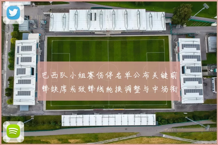 巴西队小组赛伤停名单公布关键前锋缺席或致锋线轮换调整与中场衔接