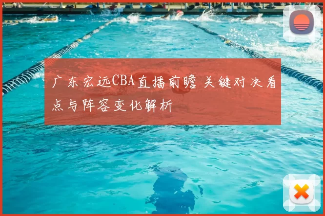 广东宏远CBA直播前瞻 关键对决看点与阵容变化解析