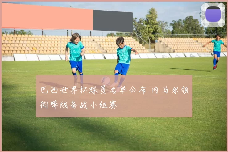 巴西世界杯球员名单公布 内马尔领衔锋线备战小组赛