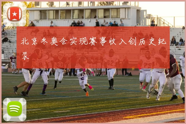 北京冬奥会实现赛事收入创历史纪录