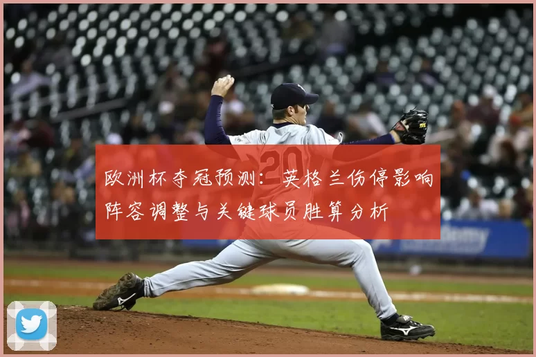 欧洲杯夺冠预测：英格兰伤停影响阵容调整与关键球员胜算分析