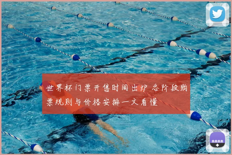 世界杯门票开售时间出炉 各阶段购票规则与价格安排一文看懂