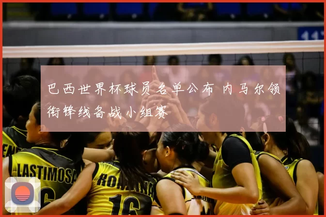 巴西世界杯球员名单公布 内马尔领衔锋线备战小组赛