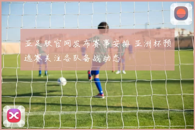 亚足联官网发布赛事安排 亚洲杯预选赛关注各队备战动态