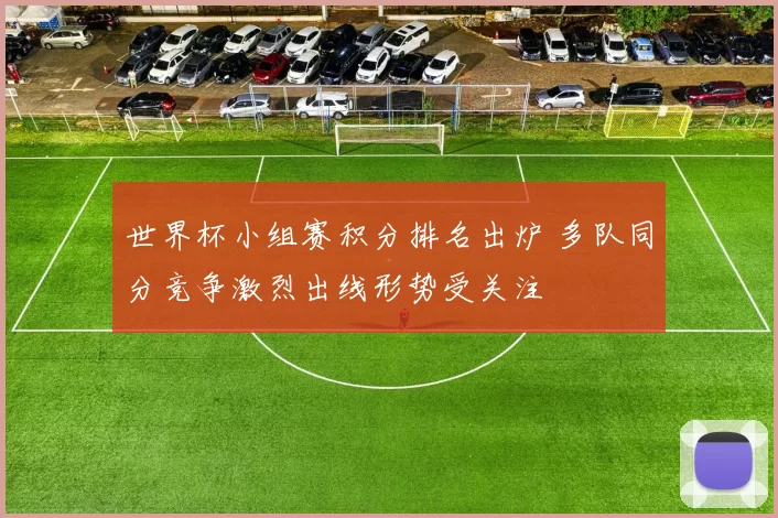 世界杯小组赛积分排名出炉 多队同分竞争激烈出线形势受关注