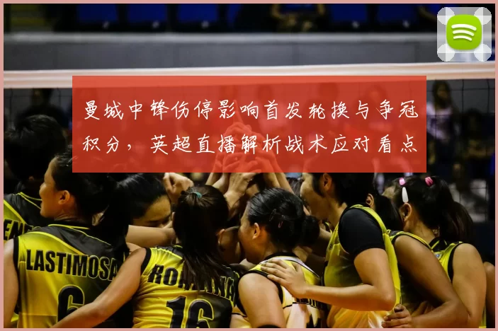 曼城中锋伤停影响首发轮换与争冠积分,英超直播解析战术应对看点