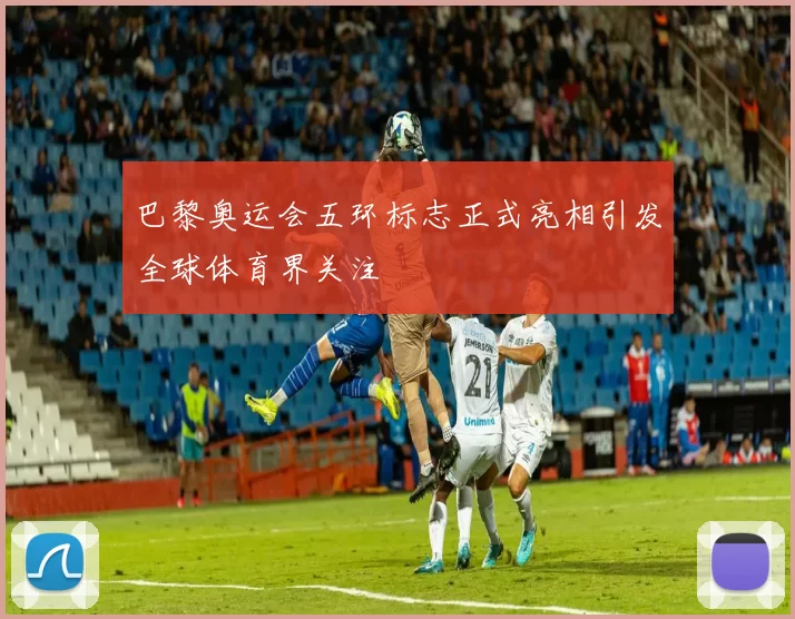 巴黎奥运会五环标志正式亮相引发全球体育界关注