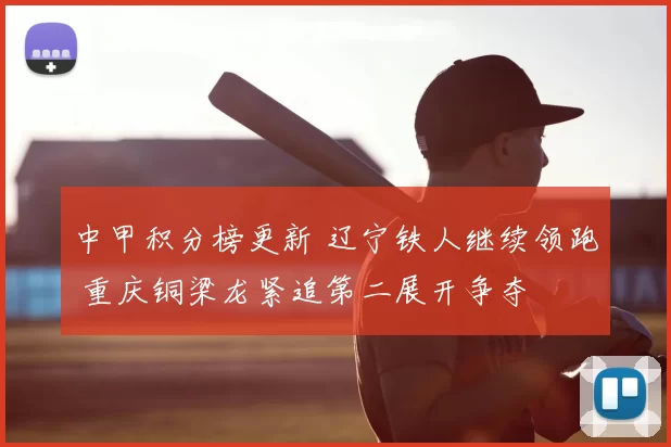 中甲积分榜更新 辽宁铁人继续领跑 重庆铜梁龙紧追第二展开争夺