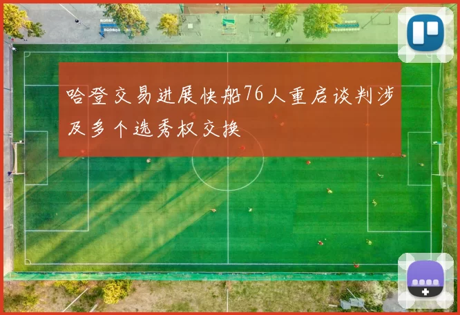哈登交易进展快船76人重启谈判涉及多个选秀权交换