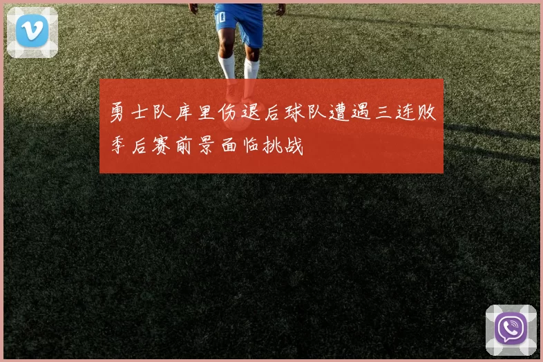 勇士队库里伤退后球队遭遇三连败季后赛前景面临挑战