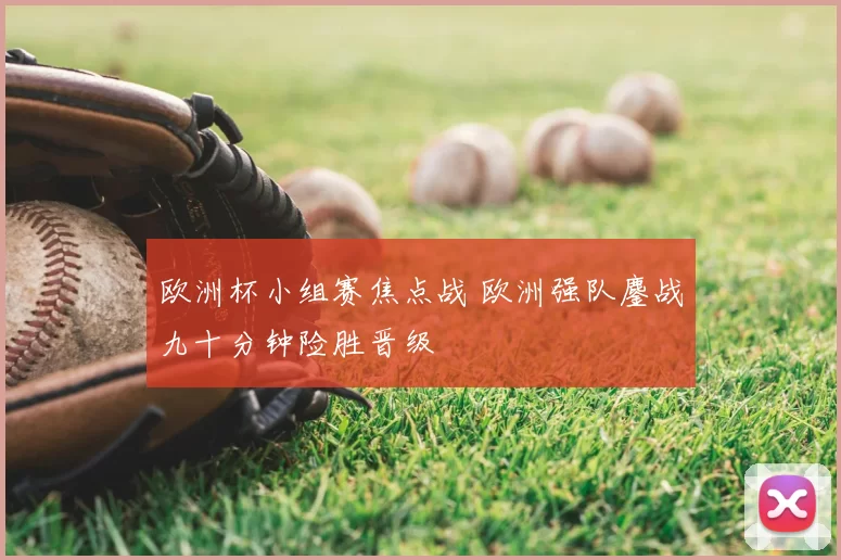 欧洲杯小组赛焦点战 欧洲强队鏖战九十分钟险胜晋级