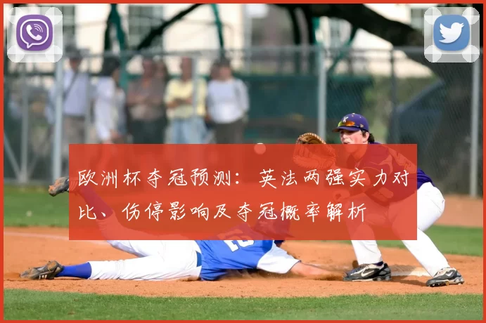 欧洲杯夺冠预测：英法两强实力对比、伤停影响及夺冠概率解析