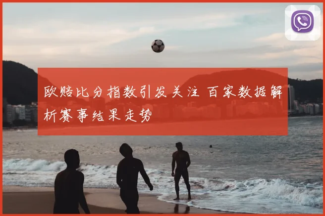 欧赔比分指数引发关注 百家数据解析赛事结果走势