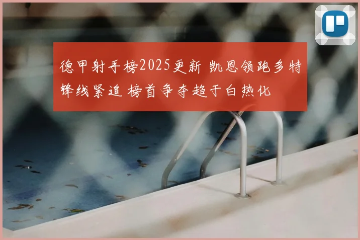 德甲射手榜2025更新 凯恩领跑多特锋线紧追 榜首争夺趋于白热化