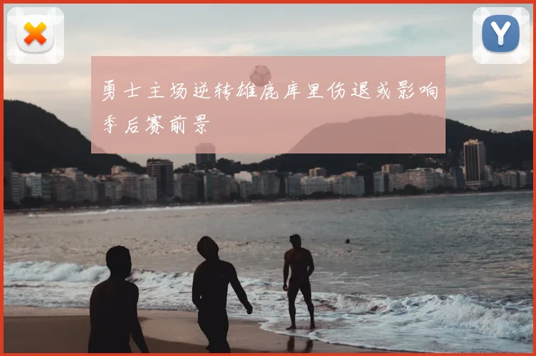 勇士主场逆转雄鹿库里伤退或影响季后赛前景