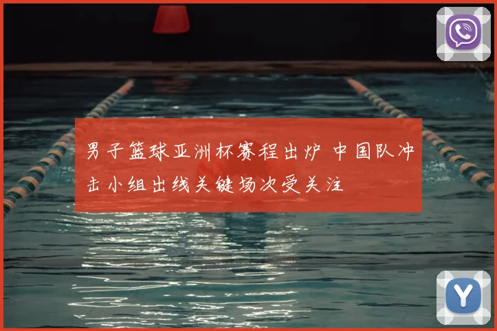 男子篮球亚洲杯赛程出炉 中国队冲击小组出线关键场次受关注