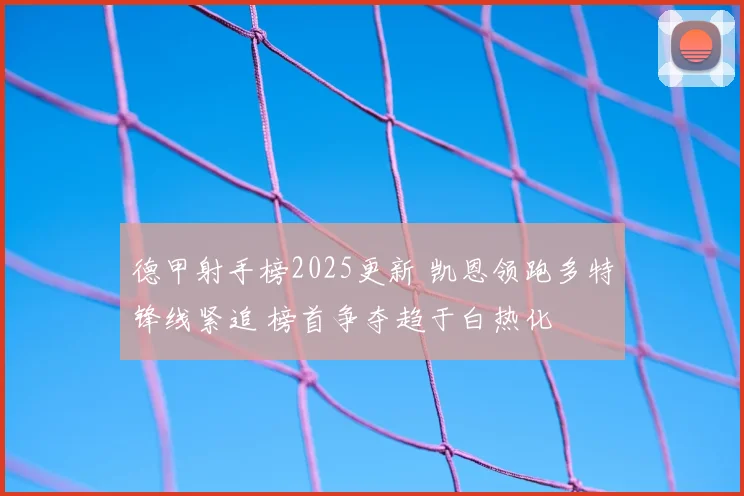 德甲射手榜2025更新 凯恩领跑多特锋线紧追 榜首争夺趋于白热化