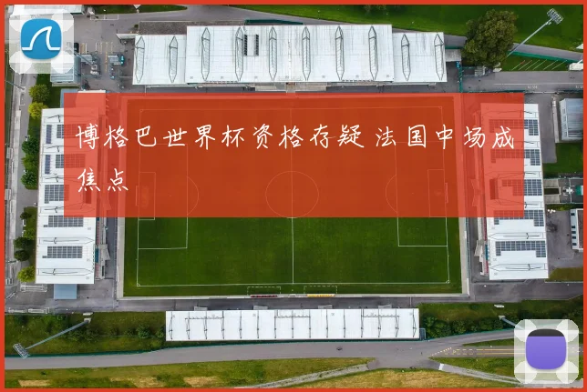 博格巴世界杯资格存疑 法国中场成焦点