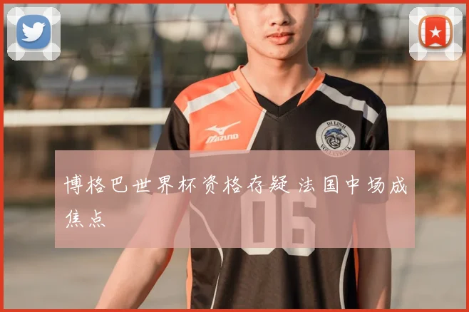 博格巴世界杯资格存疑 法国中场成焦点