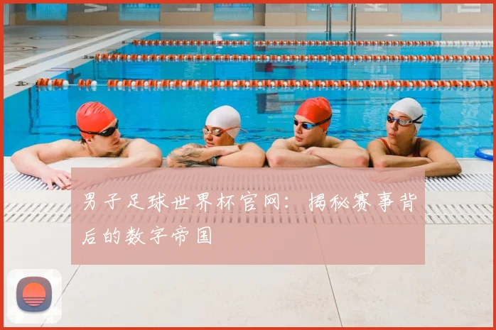 男子足球世界杯官网:揭秘赛事背后的数字帝国
