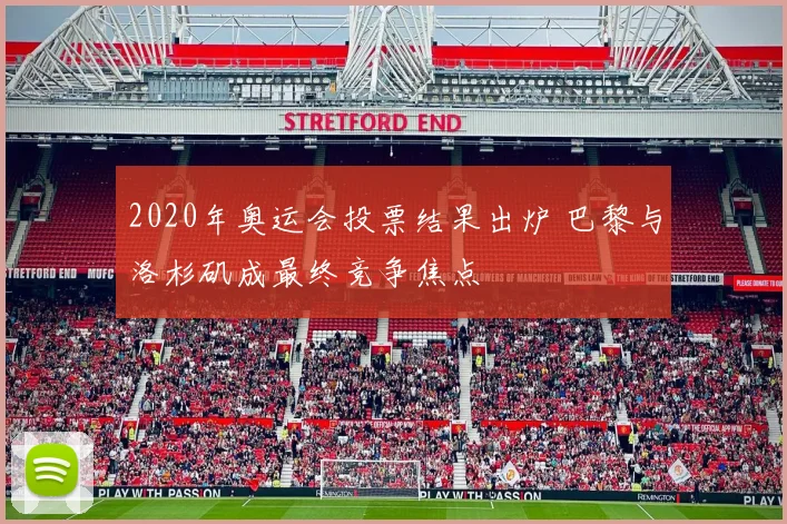 2020年奥运会投票结果出炉 巴黎与洛杉矶成最终竞争焦点