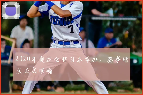 2020年奥运会将日本举办，赛事地点正式明确