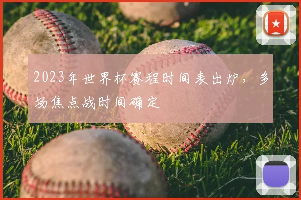 2023年世界杯赛程时间表出炉,多场焦点战时间确定
