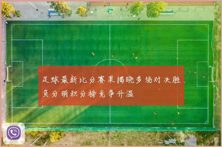 足球最新比分赛果揭晓多场对决胜负分明积分榜竞争升温