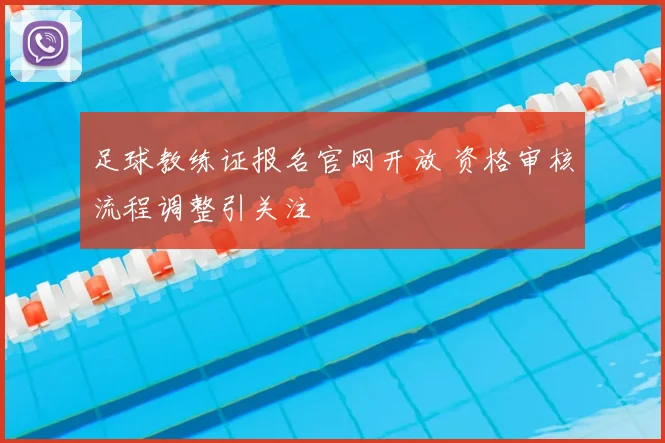 足球教练证报名官网开放 资格审核流程调整引关注