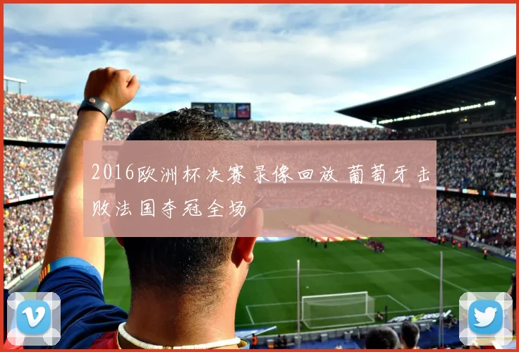 2016欧洲杯决赛录像回放 葡萄牙击败法国夺冠全场