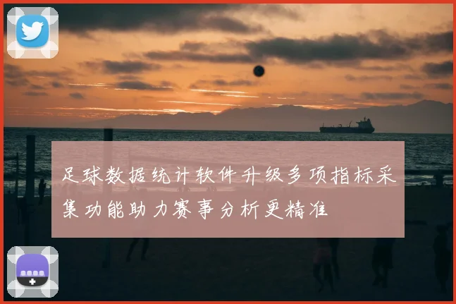 足球数据统计软件升级多项指标采集功能助力赛事分析更精准